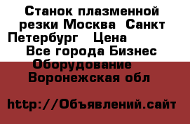 Станок плазменной резки Москва, Санкт-Петербург › Цена ­ 890 000 - Все города Бизнес » Оборудование   . Воронежская обл.